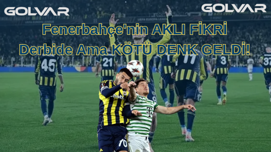 Fenerbahçe'nin AKLI FİKRİ Derbide Ama KÖTÜ DENK GELDİ!